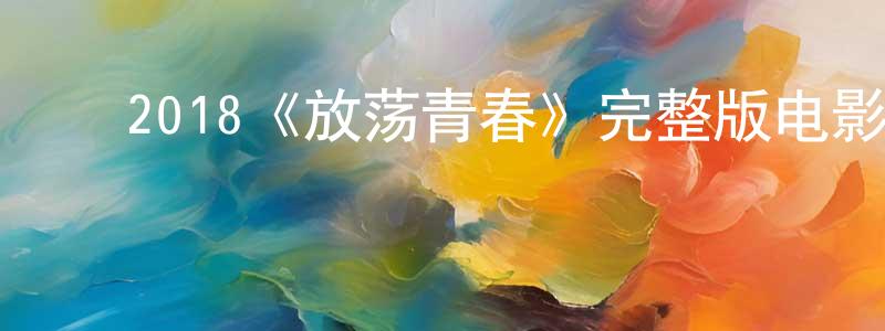 ﻿邓佩玲发布﻿2018《放荡青春》完整版电影/在线观看/百度云-美剧天堂